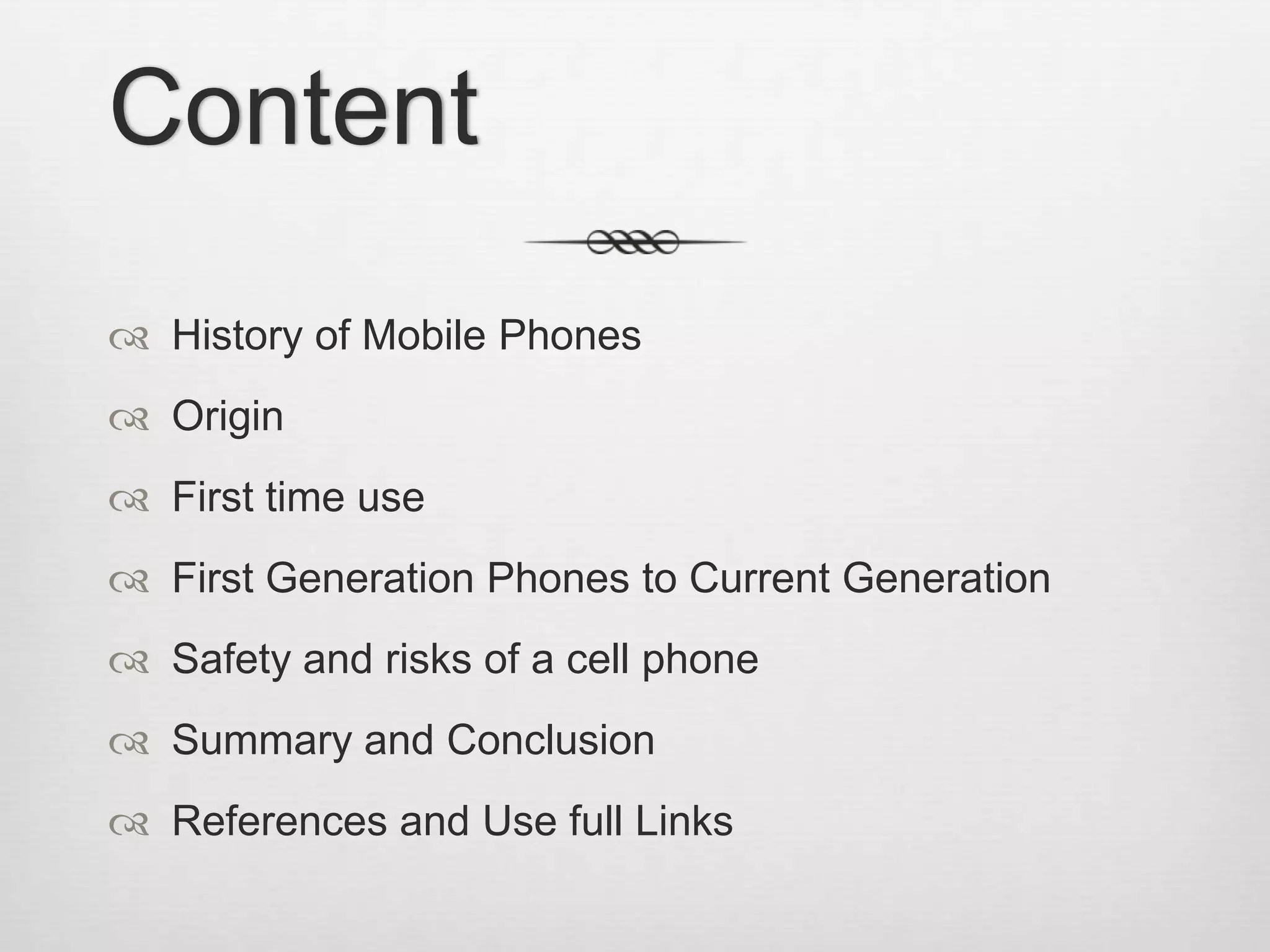 Content History of Mobile PhonesOriginFirst time useFirst Generation Phones to Current Generation Safety and risks of a cell phoneSummary and ConclusionReferences and Use full Links