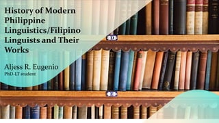 History of Modern
Philippine
Linguistics/Filipino
Linguists and Their
Works
Aljess R. Eugenio
PhD-LT student
 