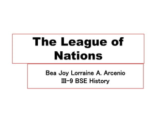 The League of
Nations
Bea Joy Lorraine A. Arcenio
III-9 BSE History
 