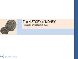 (C) Cube Global Partners The HISTORY of MONEY  From Cattle to Credit Default Swaps 