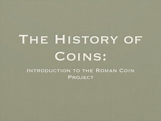 The History of
    Coins:
Introduction to the Roman Coin
           Project
 