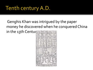 Genghis Khan was intrigued by the paper
money he discovered when he conquered China
in the 13th Century.
 