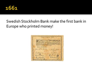 Swedish Stockholm Bank make the first bank in
Europe who printed money!
 
