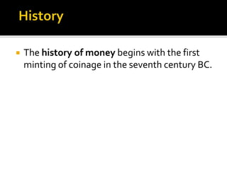   The history of money begins with the first
    minting of coinage in the seventh century BC.
 