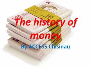 The history of
money
By ACCESS Chisinau
 