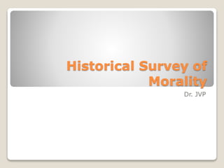 Historical Survey of
Morality
Dr. JVP
 