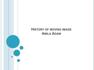 HISTORY OF MOVING IMAGE
AMILA ADAM
 