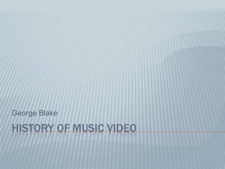 George Blake

HISTORY OF MUSIC VIDEO
 