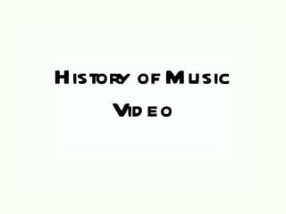 History of M usic
     Vid eo
 