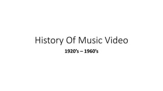 History Of Music Video
1920’s – 1960’s
 