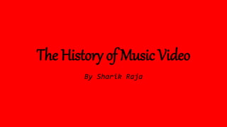 The History of Music Video
By Sharik Raja
 