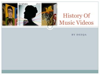 History Of
Music Videos
    BY DEEQA
 