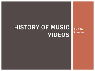 By Ellie
Plummer
HISTORY OF MUSIC
VIDEOS
 