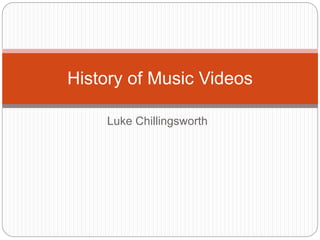 Luke Chillingsworth
History of Music Videos
 