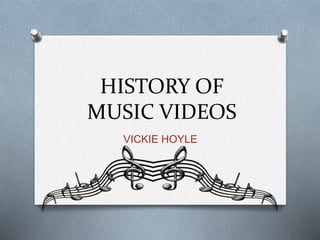 HISTORY OF
MUSIC VIDEOS
VICKIE HOYLE
 