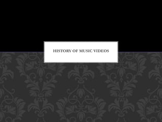 HISTORY OF MUSIC VIDEOS 
 