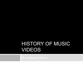 HISTORY OF MUSIC
VIDEOS
By Bethany Gilbert
 