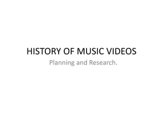 HISTORY OF MUSIC VIDEOS
Planning and Research.
 