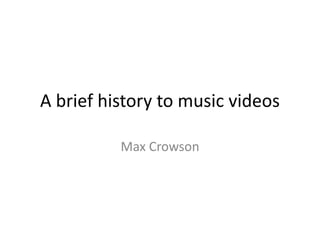 A brief history to music videos
Max Crowson
 