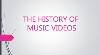 THE HISTORY OF 
MUSIC VIDEOS 
 