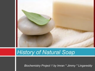 History of Natural Soap

  Biochemistry Project 1 by Imran * Jimmy * Lingareddy
 