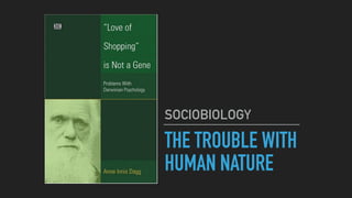 THE TROUBLE WITH
HUMAN NATURE
SOCIOBIOLOGY
 