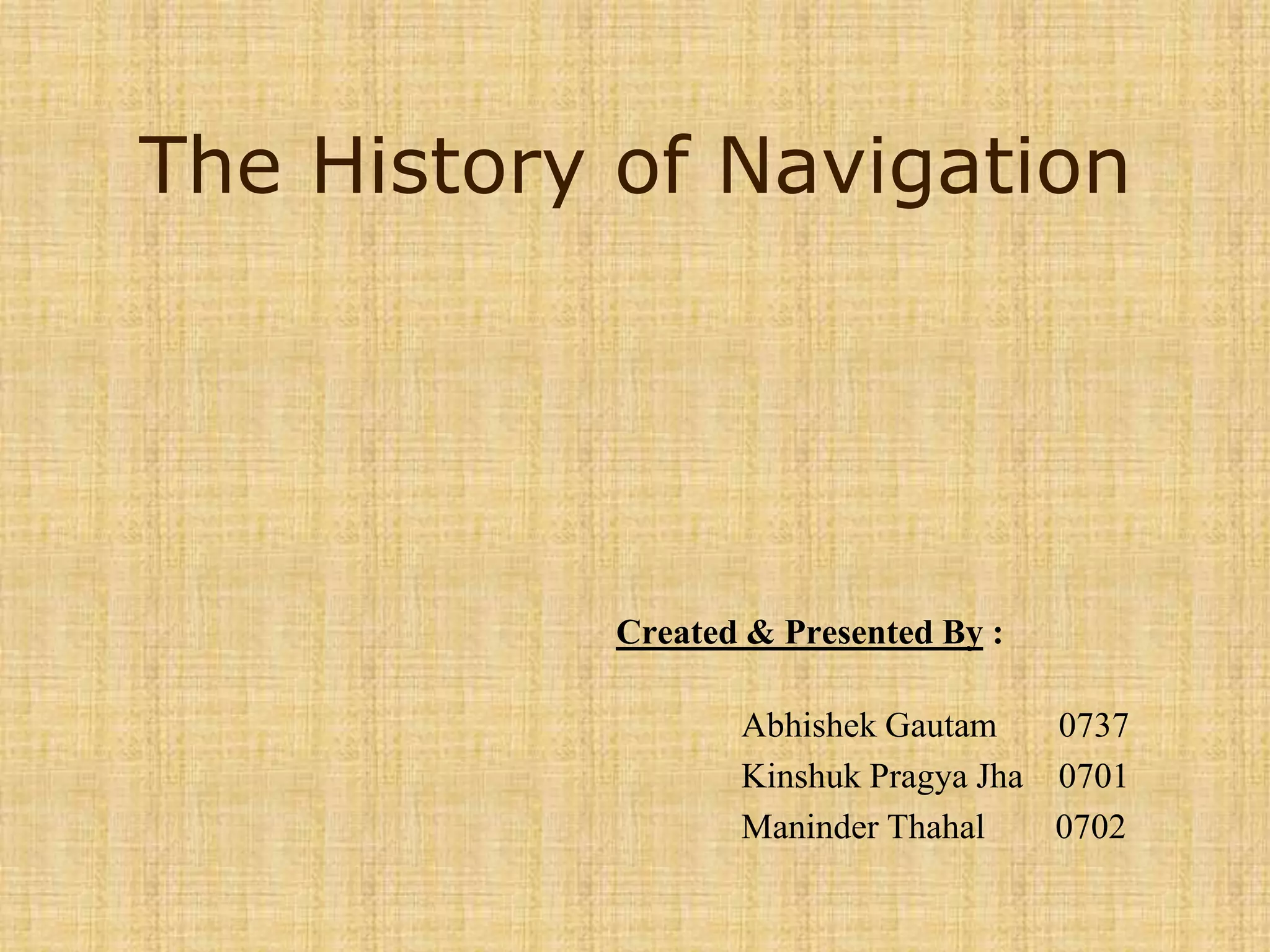 The History of NavigationCreated & Presented By : 	AbhishekGautam0737KinshukPragyaJha    0701ManinderThahal        0702