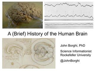 A (Brief) History of the Human Brain
John Borghi, PhD
Science Informationist
Rockefeller University
@JohnBorghi
 