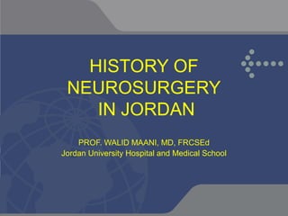 HISTORY OF
 NEUROSURGERY
    IN JORDAN
    PROF. WALID MAANI, MD, FRCSEd
Jordan University Hospital and Medical School
 