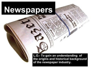 Newspapers L.O.- To gain an understanding  of the origins and historical background of the newspaper industry. 