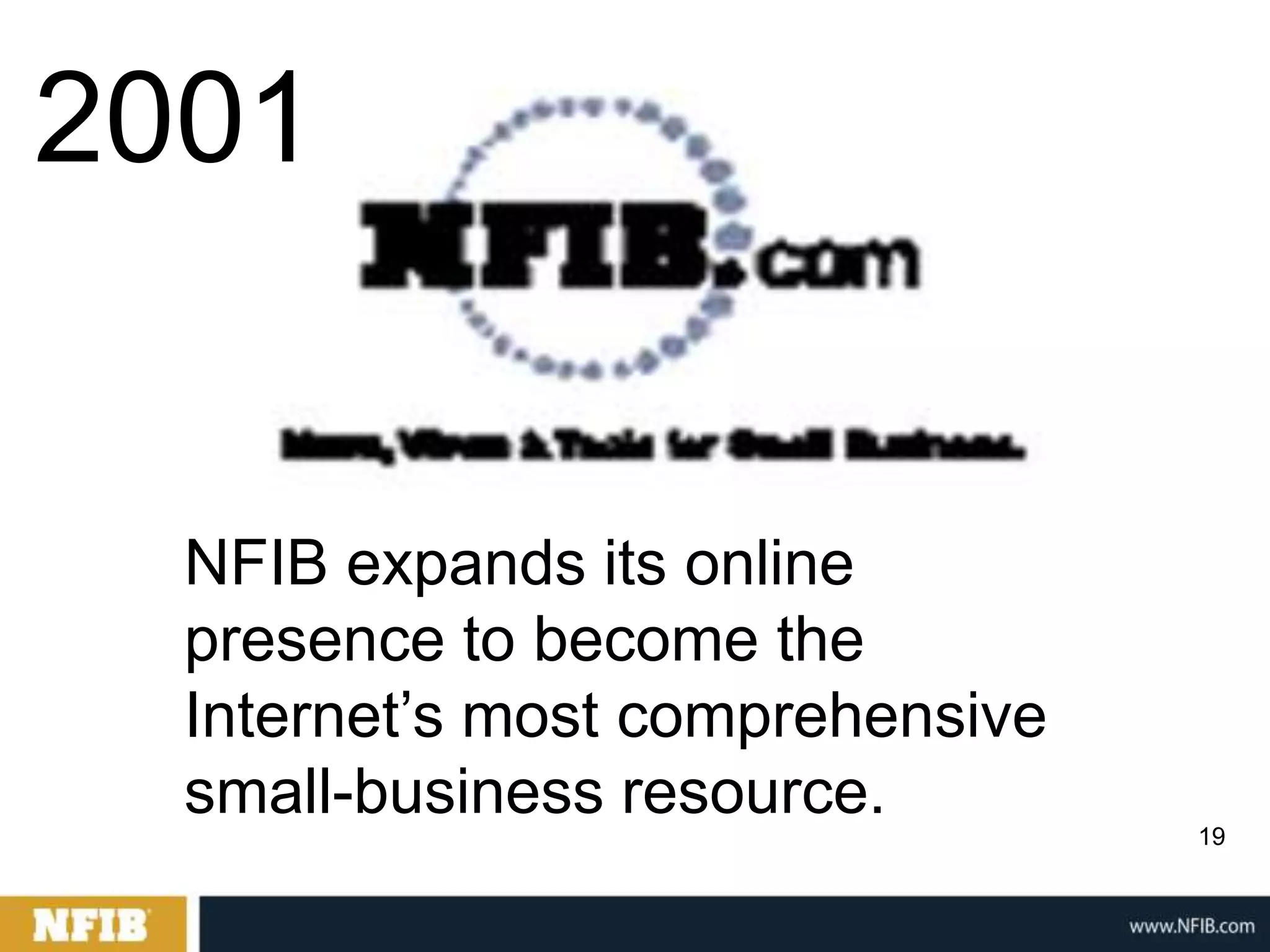 2001


  NFIB expands its online
  presence to become the
  Internet‟s most comprehensive
  small-business resource.
                                  19
 