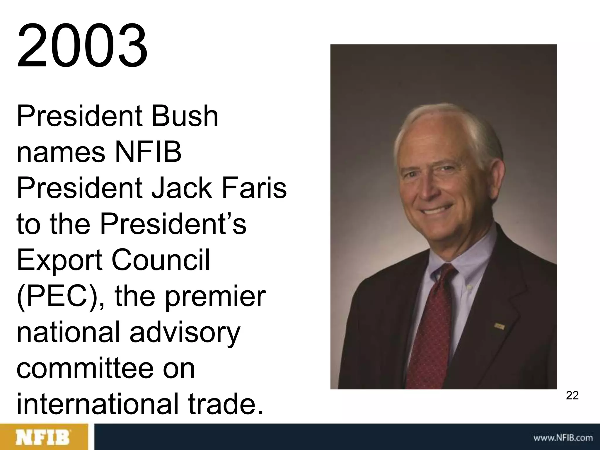 2003
President Bush
names NFIB
President Jack Faris
to the President‟s
Export Council
(PEC), the premier
national advisory
committee on
                       22
international trade.
 