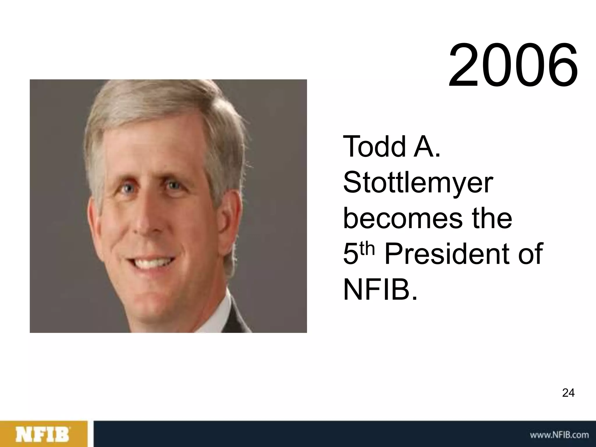 2006
Todd A.
Stottlemyer
becomes the
5th President of
NFIB.


                   24
 