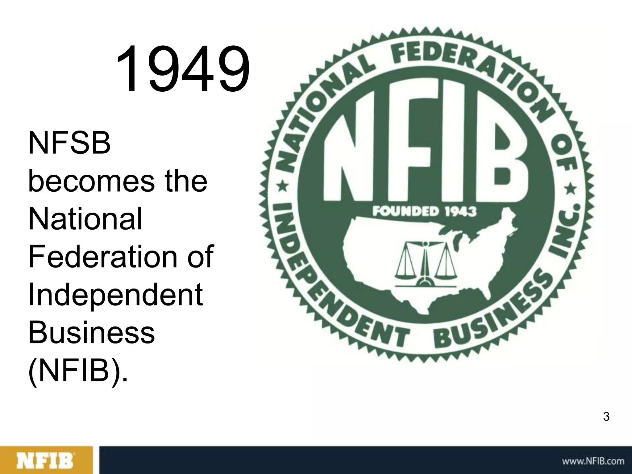 1949
NFSB
becomes the
National
Federation of
Independent
Business
(NFIB).
                3
 