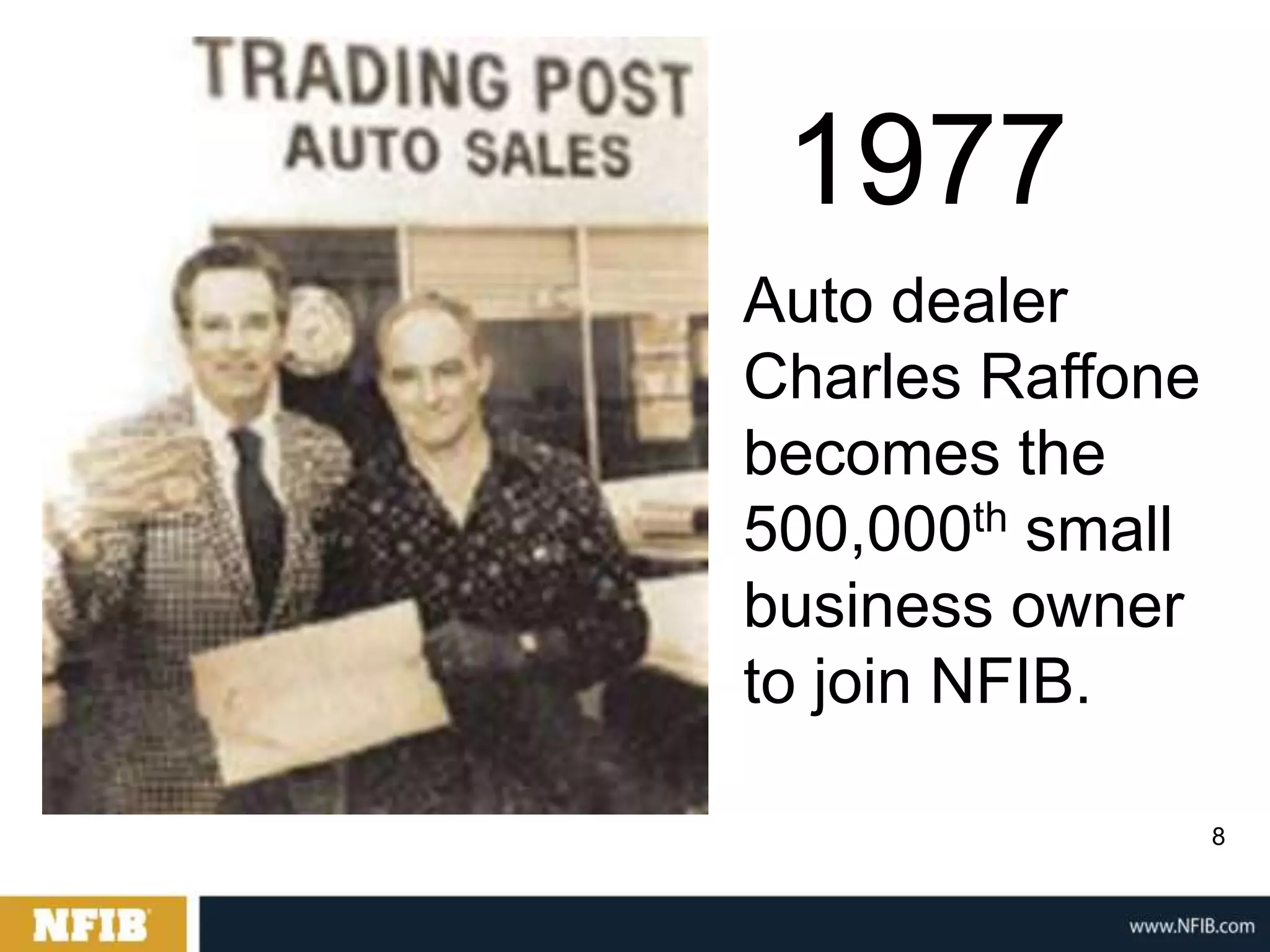 1977
Auto dealer
Charles Raffone
becomes the
500,000th small
business owner
to join NFIB.

                  8
 