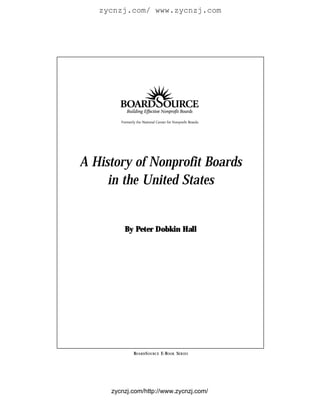 zycnzj.com/ www.zycnzj.com




A History of Nonprofit Boards
     in the United States


         By Peter Dobkin Hall




            BOARD S OURCE E-BOOK SE R I E S




     zycnzj.com/http://www.zycnzj.com/
 