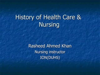 History of Health Care &  Nursing Rasheed Ahmed Khan Nursing instructor ION(DUHS) 