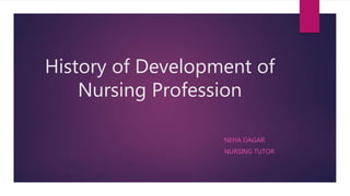 History of Development of
Nursing Profession
NEHA DAGAR
NURSING TUTOR
 