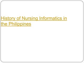 History of Nursing Informatics in
the Philippines
 
