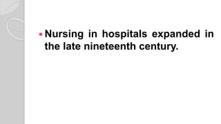  Nursing in hospitals expanded in
the late nineteenth century.
 