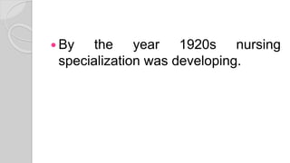  By the year 1920s nursing
specialization was developing.
 