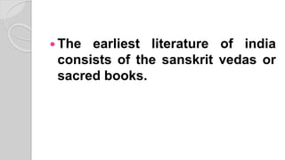  The earliest literature of india
consists of the sanskrit vedas or
sacred books.
 