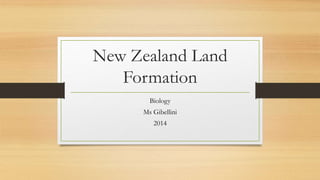 New Zealand Land 
Formation 
Biology 
Ms Gibellini 
2014 
 