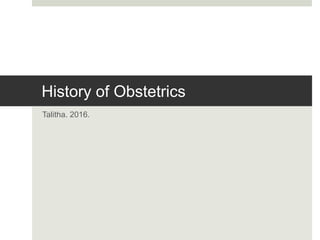 History of Obstetrics
Talitha. 2016.
 