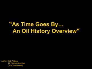 “ As Time Goes By… An Oil History Overview ” Author: Rick Watters   BP Finance Americas   Trust Investments   