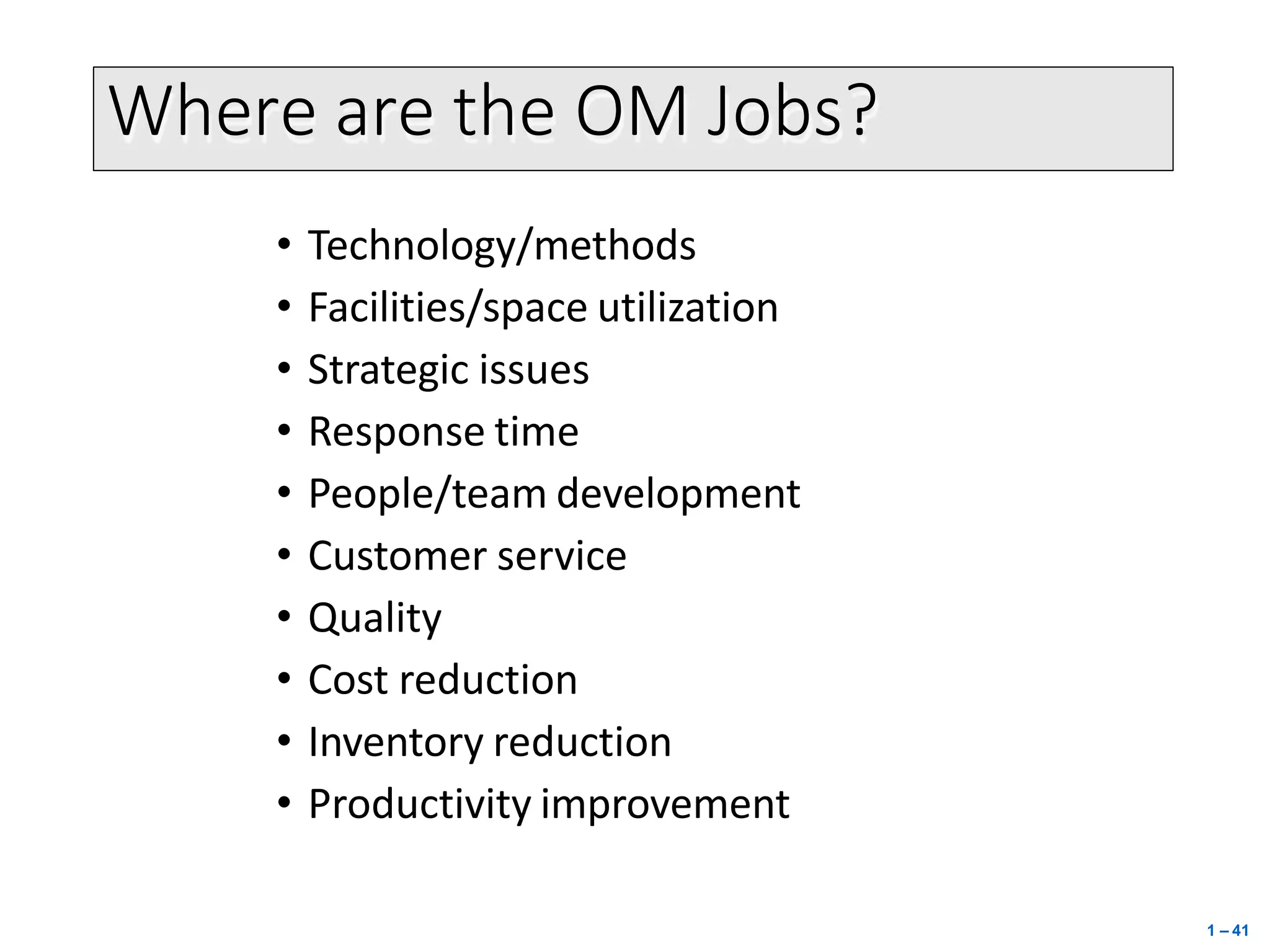 Where are the OM Jobs?
1 – 41
• Technology/methods
• Facilities/space utilization
• Strategic issues
• Response time
• People/team development
• Customer service
• Quality
• Cost reduction
• Inventory reduction
• Productivity improvement
 