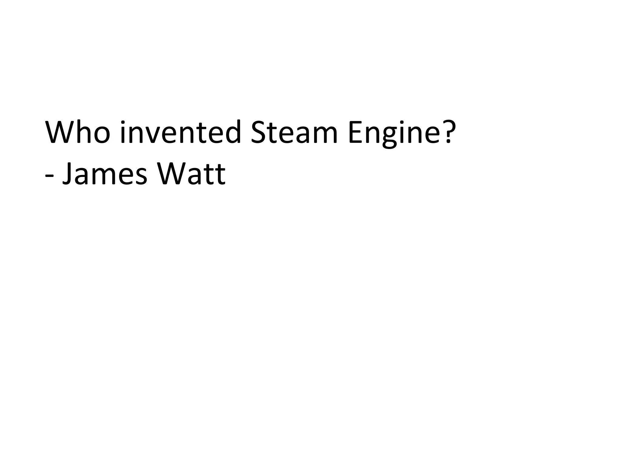 Who invented Steam Engine?
- James Watt
 