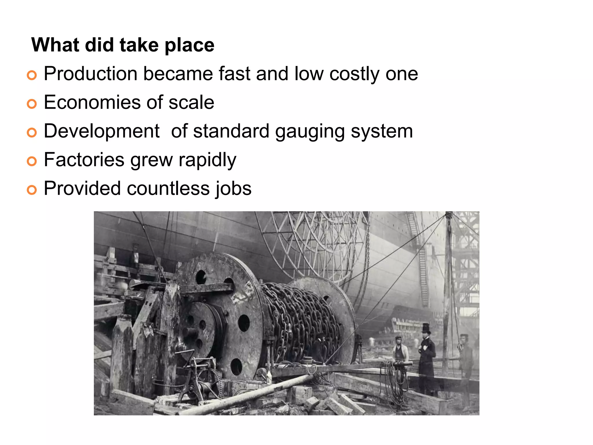What did take place
 Production became fast and low costly one
 Economies of scale
 Development of standard gauging system
 Factories grew rapidly
 Provided countless jobs
 