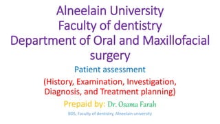 Alneelain University
Faculty of dentistry
Department of Oral and Maxillofacial
surgery
Patient assessment
(History, Examination, Investigation,
Diagnosis, and Treatment planning)
Prepaid by: Dr. Osama Farah
BDS, Faculty of dentistry, Alneelain university
 