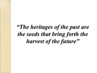 “The heritages of the past are
the seeds that bring forth the
harvest of the future”
 
